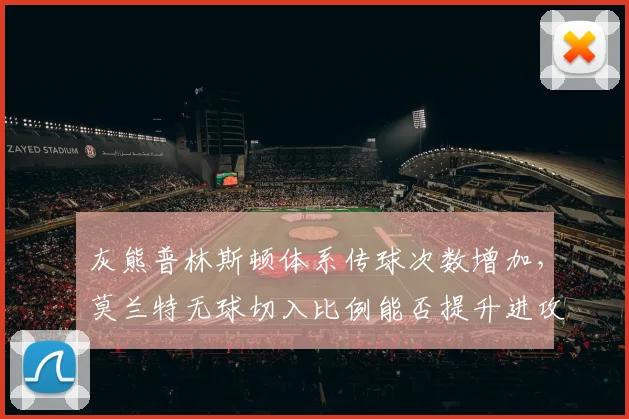 灰熊普林斯顿体系传球次数增加,莫兰特无球切入比例能否提升进攻效率?