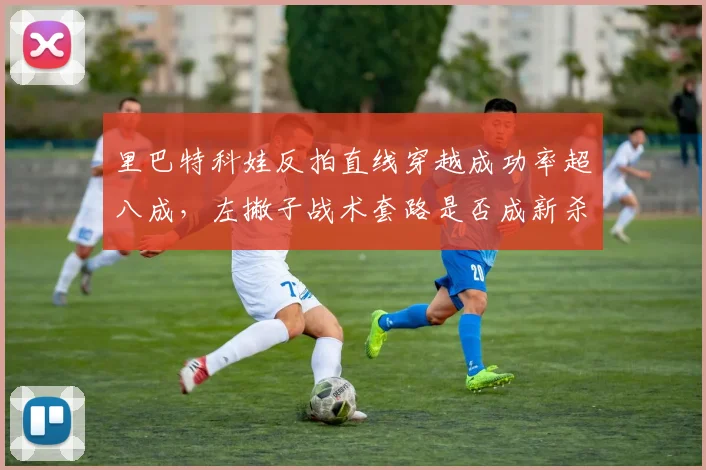里巴特科娃反拍直线穿越成功率超八成,左撇子战术套路是否成新杀招?